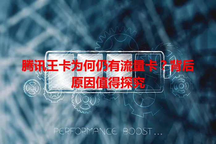 腾讯王卡为何仍有流量卡？背后原因值得探究