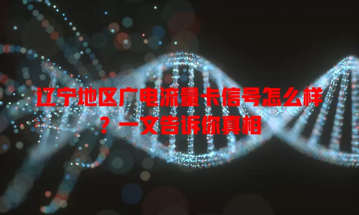 辽宁地区广电流量卡信号怎么样？一文告诉你真相