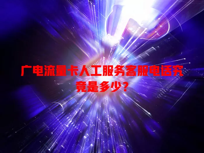 广电流量卡人工服务客服电话究竟是多少？