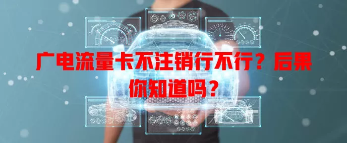 广电流量卡不注销行不行？后果你知道吗？