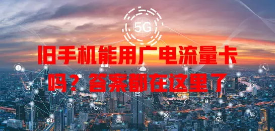 旧手机能用广电流量卡吗？答案都在这里了