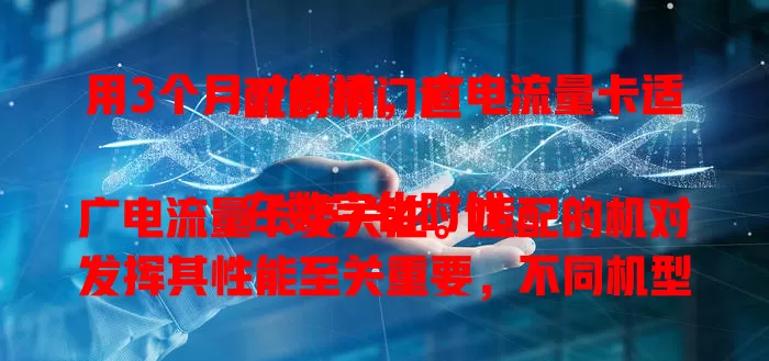 用3个月才摸清，广电流量卡适配的机门道

在数字化时代，广电流量卡受关注。适配的机对发挥其性能至关重要，不同机型适配有差异，选机时要考虑多方面，综合自身需求预算，才能畅享优质网络体验 。