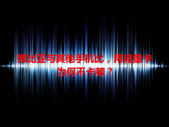 努比亚与其他手机比，用流量卡为何不卡顿？