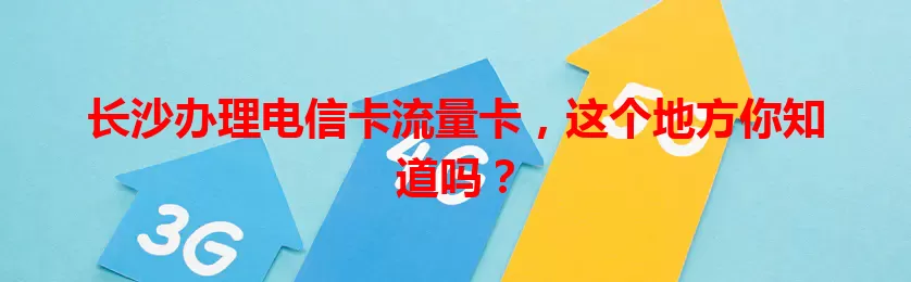 长沙办理电信卡流量卡，这个地方你知道吗？