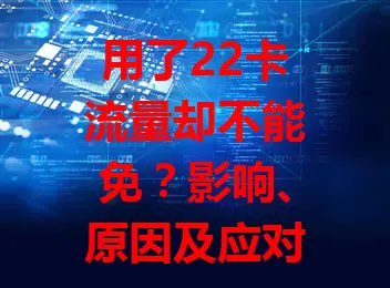 用了22卡流量却不能免？影响、原因及应对全解析
