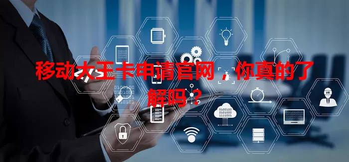移动大王卡申请官网，你真的了解吗？