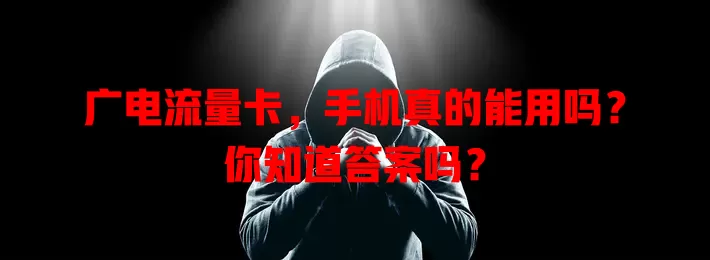 广电流量卡，手机真的能用吗？你知道答案吗？