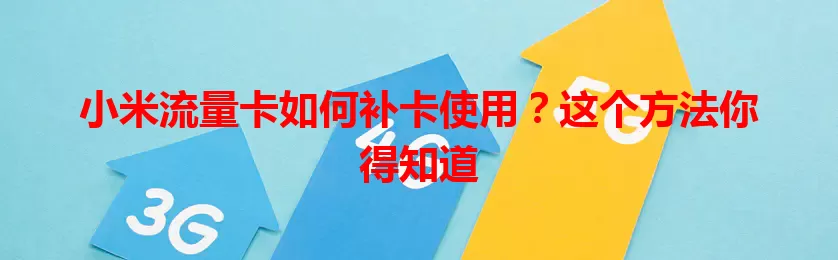 小米流量卡如何补卡使用？这个方法你得知道