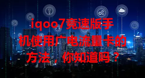 iqoo7竞速版手机使用广电流量卡的方法，你知道吗？