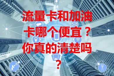 流量卡和加油卡哪个便宜？你真的清楚吗？