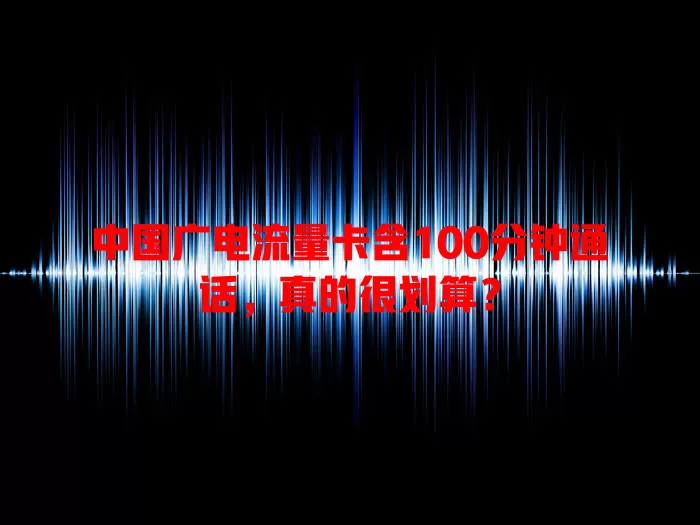 中国广电流量卡含100分钟通话，真的很划算？