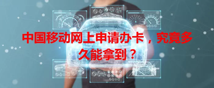 中国移动网上申请办卡，究竟多久能拿到？