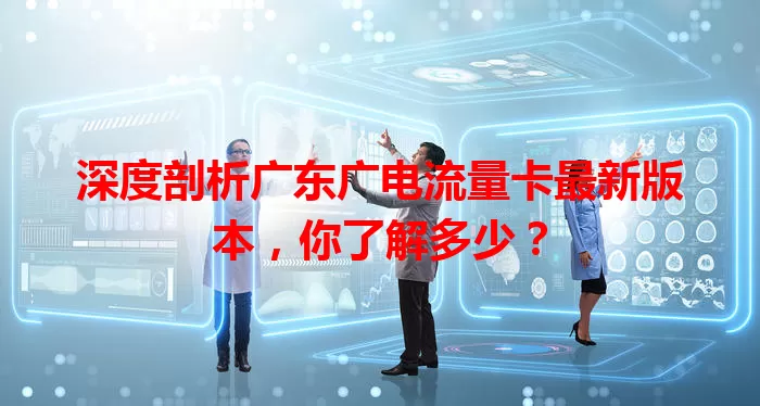 深度剖析广东广电流量卡最新版本，你了解多少？