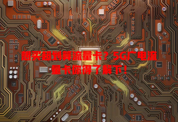 想买超划算流量卡？5G广电流量卡你得了解下！
