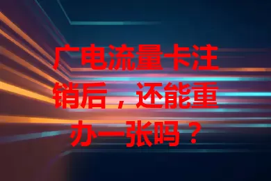 广电流量卡注销后，还能重办一张吗？