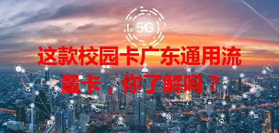 这款校园卡广东通用流量卡，你了解吗？