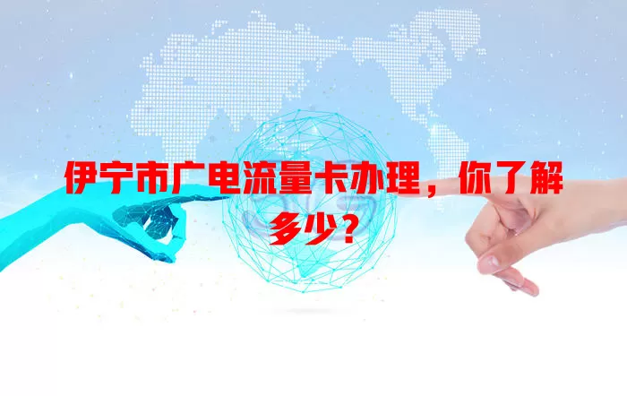 伊宁市广电流量卡办理，你了解多少？