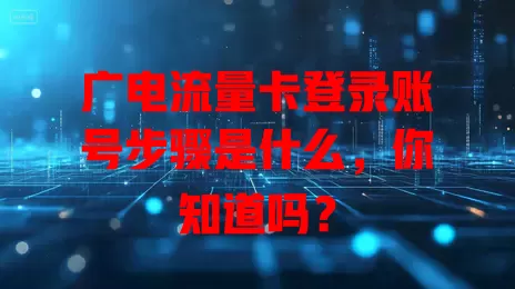 广电流量卡登录账号步骤是什么，你知道吗？