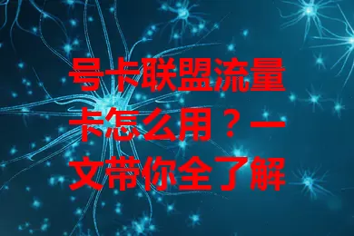 号卡联盟流量卡怎么用？一文带你全了解
