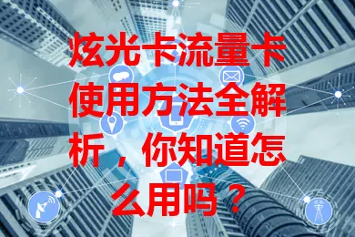 炫光卡流量卡使用方法全解析，你知道怎么用吗？