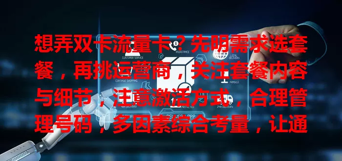想弄双卡流量卡？先明需求选套餐，再挑运营商，关注套餐内容与细节，注意激活方式，合理管理号码，多因素综合考量，让通信与流量更便捷高效