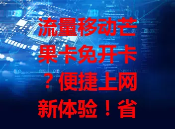 流量移动芒果卡免开卡？便捷上网新体验！省开卡流程，流量足又稳，免失误，急需流量不用等，轻松享网络，快来试试这款优势卡！