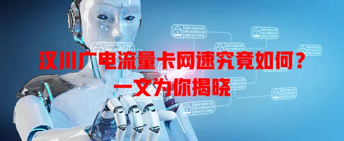 汉川广电流量卡网速究竟如何？一文为你揭晓