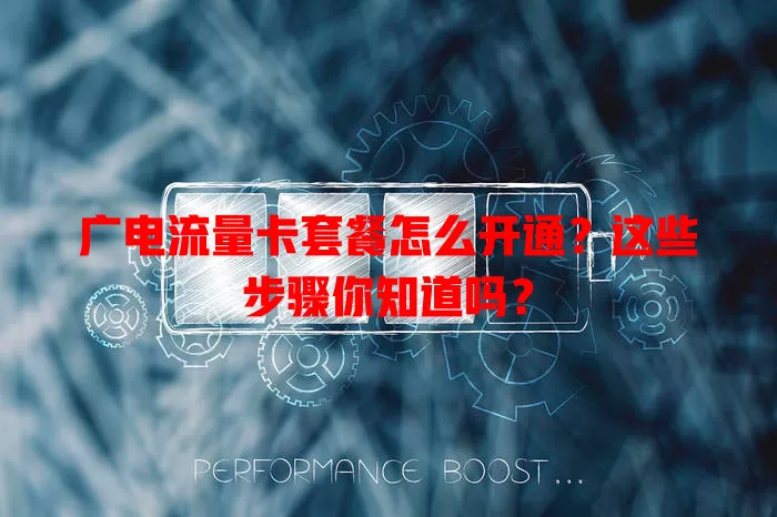 广电流量卡套餐怎么开通？这些步骤你知道吗？