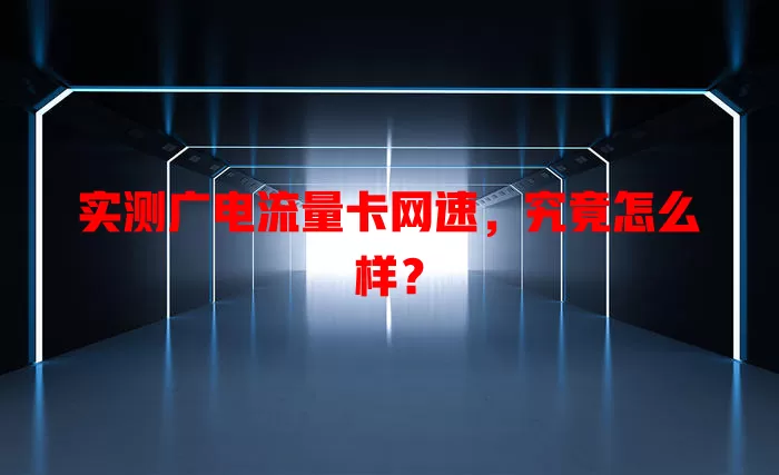 实测广电流量卡网速，究竟怎么样？