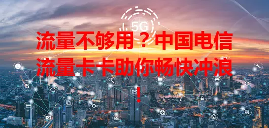 流量不够用？中国电信流量卡卡助你畅快冲浪！