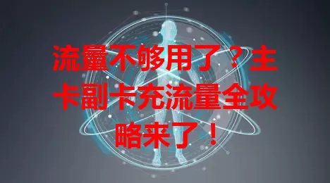 流量不够用了？主卡副卡充流量全攻略来了！