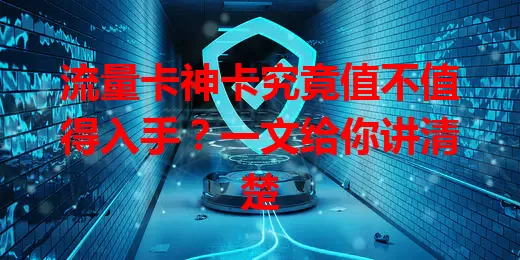 流量卡神卡究竟值不值得入手？一文给你讲清楚