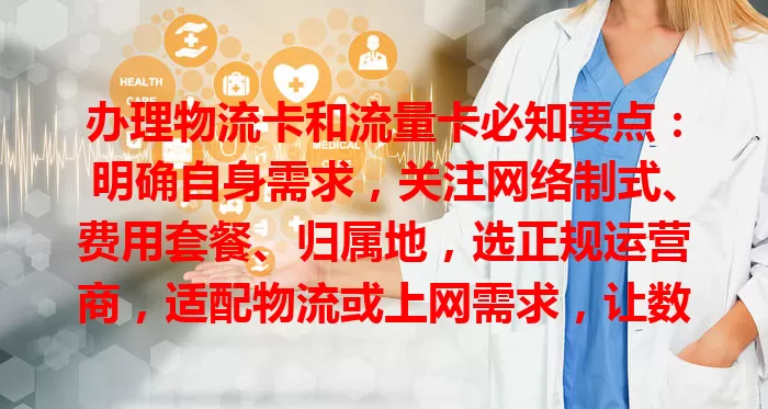 办理物流卡和流量卡必知要点：明确自身需求，关注网络制式、费用套餐、归属地，选正规运营商，适配物流或上网需求，让数字化生活工作更顺畅