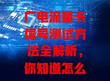 广电流量卡信号测试方法全解析，你知道怎么测吗？