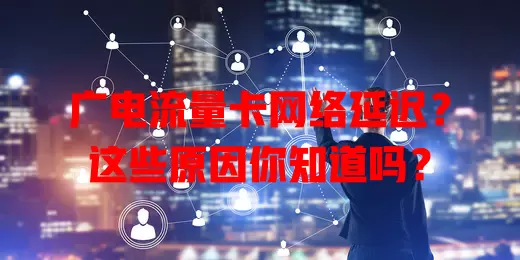 广电流量卡网络延迟？这些原因你知道吗？