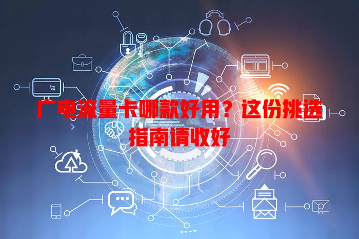 广电流量卡哪款好用？这份挑选指南请收好