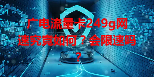 广电流量卡249g网速究竟如何？会限速吗？