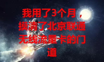 我用了3个月，摸清了北京联通无线流量卡的门道