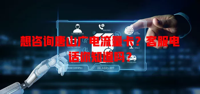 想咨询唐山广电流量卡？客服电话你知道吗？