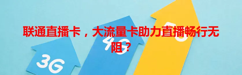联通直播卡，大流量卡助力直播畅行无阻？