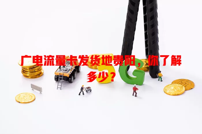 广电流量卡发货地贵阳，你了解多少？