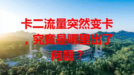 卡二流量突然变卡，究竟是哪里出了问题？