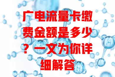 广电流量卡缴费金额是多少？一文为你详细解答
