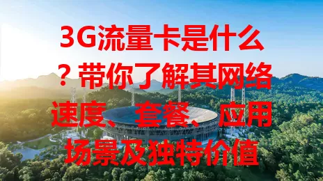 3G流量卡是什么？带你了解其网络速度、套餐、应用场景及独特价值