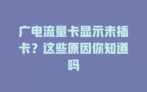 广电流量卡显示未插卡？这些原因你知道吗