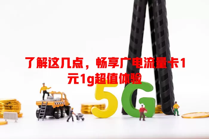 了解这几点，畅享广电流量卡1元1g超值体验