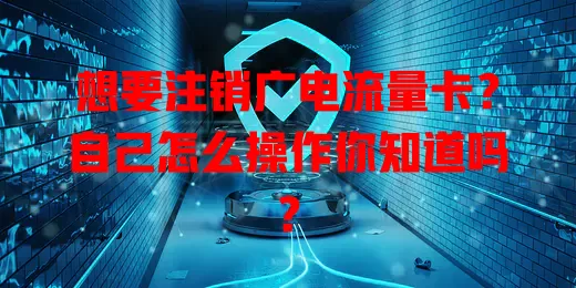 想要注销广电流量卡？自己怎么操作你知道吗？