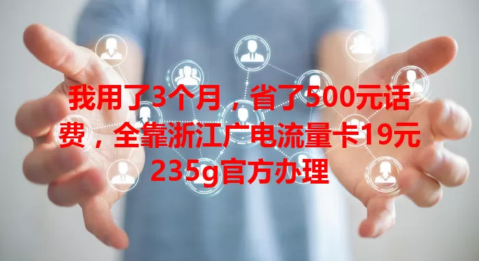 我用了3个月，省了500元话费，全靠浙江广电流量卡19元235g官方办理