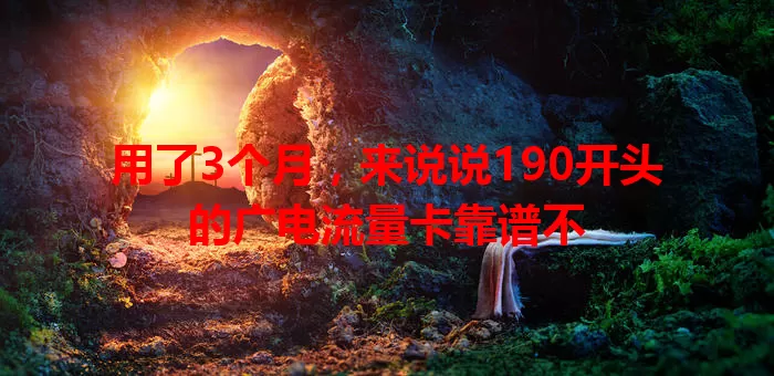用了3个月，来说说190开头的广电流量卡靠谱不