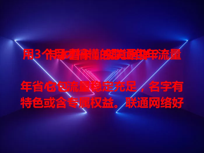 用3个月才搞懂的联通包年流量卡冰雪卡，究竟啥样？

它包年省心，流量稳定充足，名字有特色或含专属权益。联通网络好，价格有竞争力，能带来便利，是长期稳定流量卡的优质之选，快来瞧一瞧！
